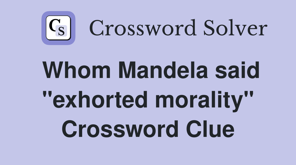Whom Mandela said "exhorted morality" Crossword Clue Answers